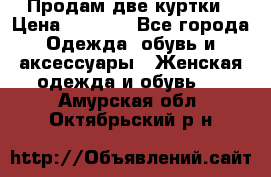 Продам две куртки › Цена ­ 2 000 - Все города Одежда, обувь и аксессуары » Женская одежда и обувь   . Амурская обл.,Октябрьский р-н